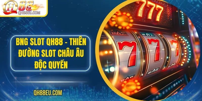 BNG SLOT QH88 – Thiên Đường Slot Châu Âu Độc Quyền