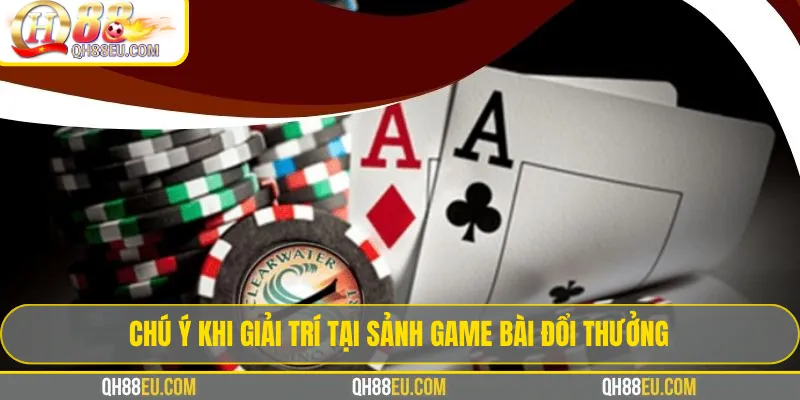 Chú ý khi giải trí tại sảnh game bài đổi thưởng