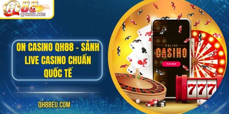 ON Casino QH88 – Sảnh Live Casino Chuẩn Quốc Tế