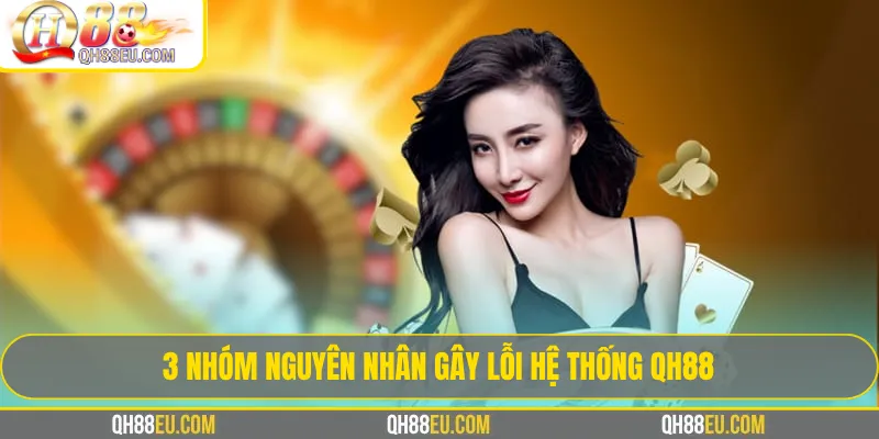 3 Nhóm Nguyên Nhân Gây Lỗi Hệ Thống Qh88