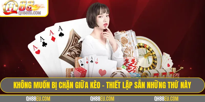 Không Muốn Bị Chặn Giữa Kèo – Thiết Lập Sẵn Những Thứ Này