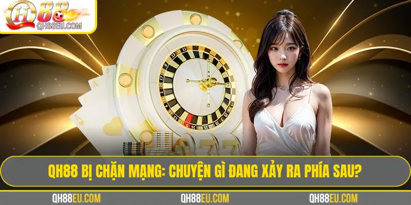 QH88 Bị Chặn Mạng: Chuyện Gì Đang Xảy Ra Phía Sau?