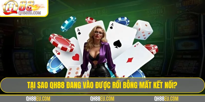 Tại Sao QH88 Đang Vào Được Rồi Bỗng Mất Kết Nối?